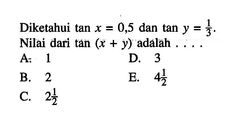 Diketahui tan x=0,5 dan tan y=1/3. Nilai dari tan (x+y) adalāh .....