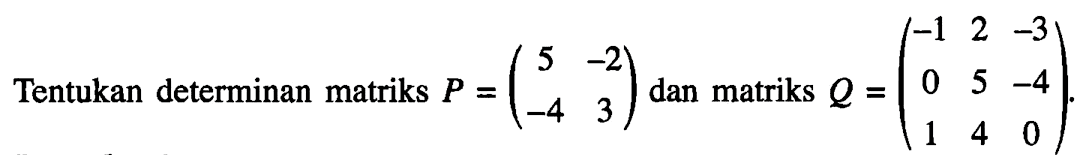 Tentukan determinan matriks P =(5 -2 -4 3) dan matriks Q = (-12 -3 0 5 -4 1 4 0)