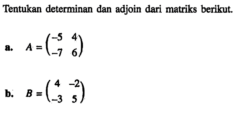 Tentukan determinan dan adjoin dari matriks berikut. a. A=(-5 4 -7 6) b. B=(4 -2 -3 5)