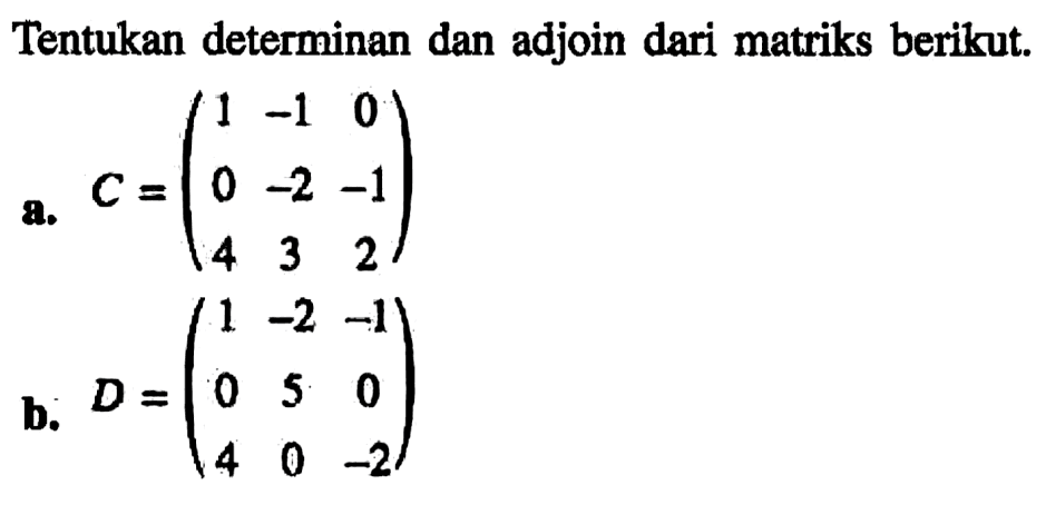 Tentukan determinan dan adjoin dari matriks berikut: a. C=(1 -1 0 0 -2 -1 4 3 2) b. D=(1 -2 -1 0 5 0 4 0 -2)