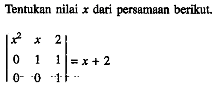 Tentukan nilai x dari persamaan berikut. |x^2 x 2 0 1 1 0 0 1|=x+2