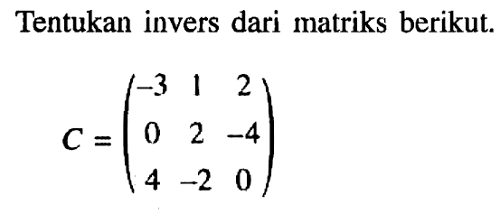 Tentukan invers dari matriks berikut. C=(-3 1 2 0 2 -4 4 -2 0)