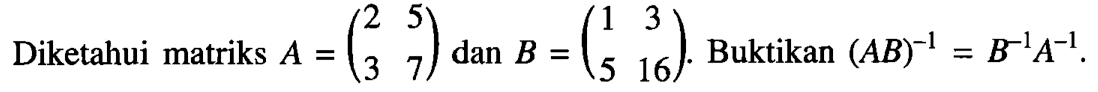 Diketahui matriks A = (2 5 3 7) dan B = (1 3 5 16). Buktikan (AB)^(-1) = B^(-1) A^(-1).