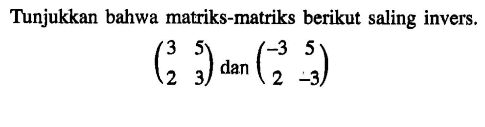 Tunjukkan bahwa matriks-matriks berikut saling invers. (3 5 2 3) dan (-3 5 2 -3)