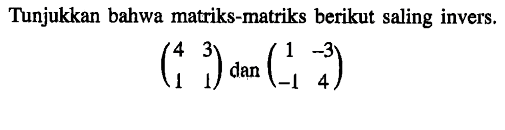 Tunjukkan bahwa matriks-matriks berikut saling invers (4 3 1 1) dan (1 -3 -1 4)