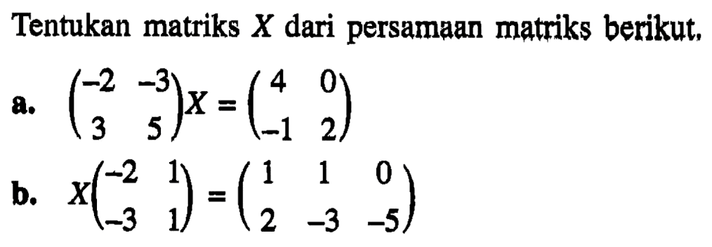 Tentukan matriks X dari persamaan matriks berikut, a.(-2 -3 3 5)x=(4 0 -1 2) b.x(-2 1 -3 1)=(1 1 0 2 -3 5)