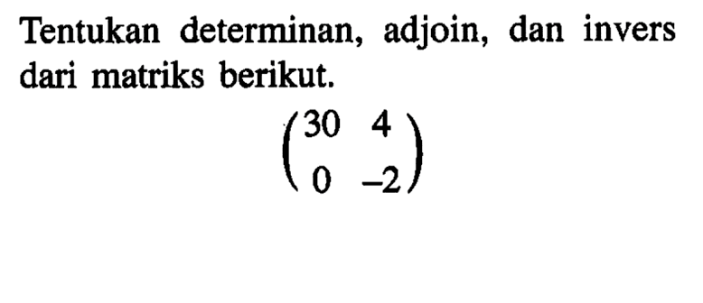 Tentukan determinan, adjoin, dan invers dari matriks berikut. (30 4 0 -2)