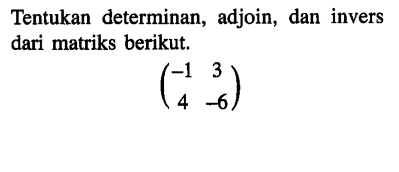 Tentukan determinan, adjoin, dan invers dari matriks berikut. (-1 3 4 -6)