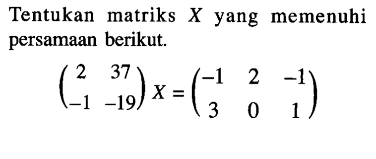 Tentukan matriks X yang memenuhi persamaan berikut. (2 37 -1 -19)X=(-1 2 -1 3 0 1)