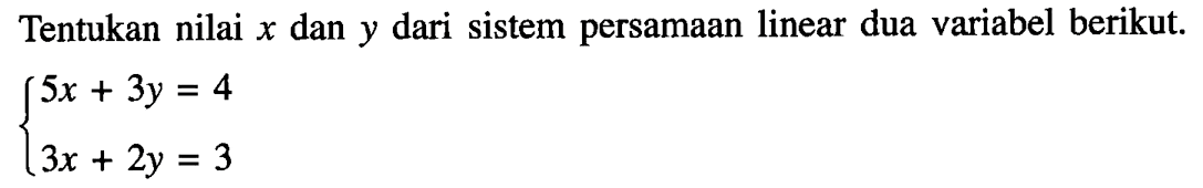 Tentukan nilai x dan y dari sistem persamaan linear dua variabel berikut. 5x+3y=4 3x+2y=3