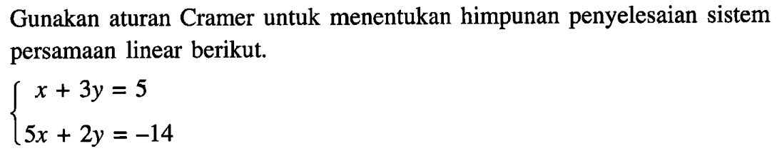 Gunakan aturan Cramer untuk menentukan himpunan penyelesaian sistem persamaan linear berikut. x + 3y = 5 5x+2y = -14