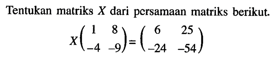 Tentukan matriks X dari persamaan matriks berikut. X(1 8 -4 -9) = (6 25 -24 -54)