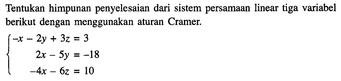 Tentukan himpunan penyelesaian dari sistem persamaan linear tiga variabel berikut dengan menggunakan aturan Cramer. -x-2y+3z=3 2x-5y=-18 -4x-6z=10