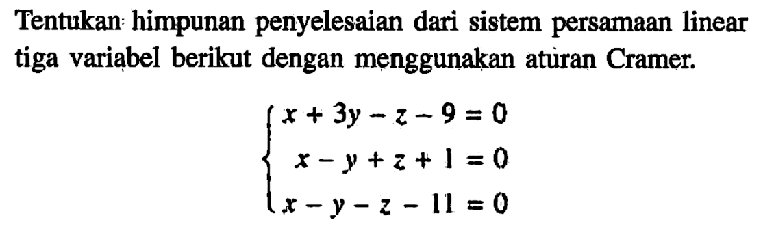 Tentukan himpunan penyelesaian dari sistem persamaan linear tiga variabel berikut dengan menggunakan aturan Cramer. x+3y-z-9=0 x-y+z+1=0 x-y-z-11=0