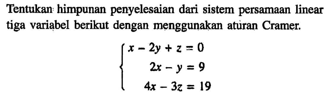 Tentukan: himpunan penyelesaian dari sistem persamaan linear tiga variabel berikut dengan menggunakan aturan Cramer: x-2y + z = 0 2x - y = 9 4x- 3z = 19