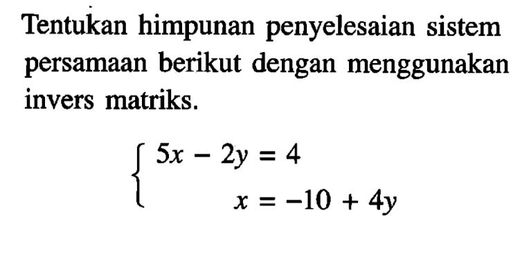 Tentukan himpunan penyelesaian sistem persamaan berikut dengan menggunakan invers matriks. 5x-2y=4 x=-10+4y