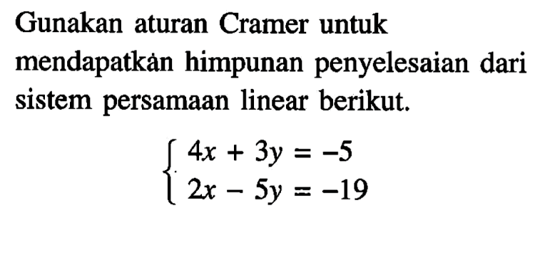 Gunakan aturan Cramer untuk mendapatkan himpunan penyelesaian dari sistem persamaan linear berikut: 4x+3y=-5 2x-5y=19