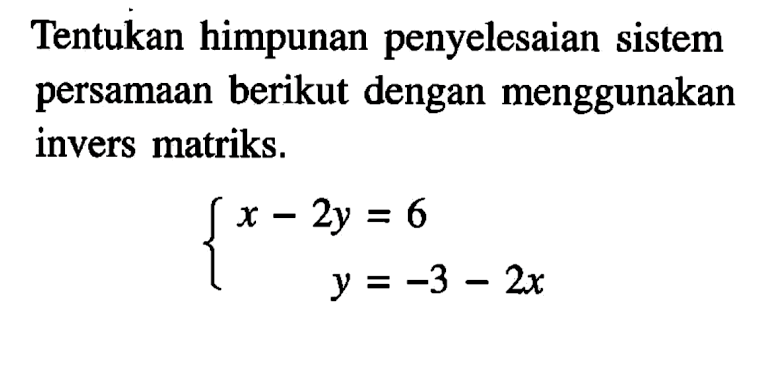 Tentukan himpunan penyelesaian sistem persamaan berikut dengan menggunakan invers matriks. x-2y=6 y=-3-2x