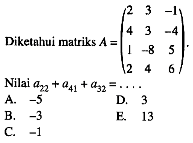 Diketahui matriks A = (2 3 -1 4 3 -4 1 -8 5 2 4 6). Nilai a(22)+a(41)+a(32)=. . . .