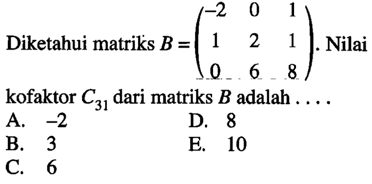 Diketahui matriks B=(-2 0 1 1 2 1 0 6 8). Nilai kofaktor C31 dari matriks B adalah ...