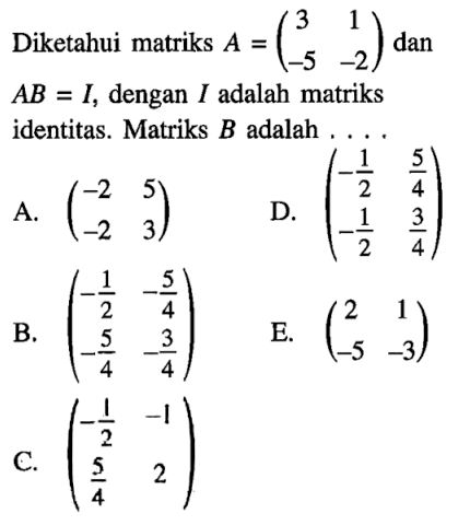 Diketahui matriks A = (3 1 -5 -2) dan AB = I, dengan I adalah matriks identitas. Matriks B adalah ....