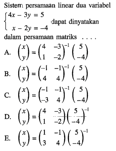 Sistem persamaan linear dua variabel 4x-3y=5 x-2y=-4 dapat dinyatakan dalam persamaan matriks ....