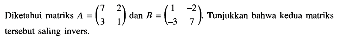 Diketahui matriks A=(7 2 3 1) dan B=(1 -2 -3 7). Tunjukkan bahwa kedua matriks tersebut saling invers.