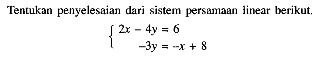 Tentukan penyelesaian dari sistem persamaan linear berikut. 2x-4y=6 -3y=-x+8