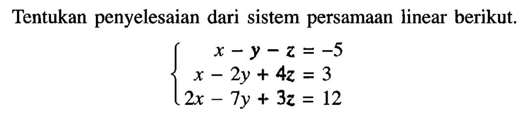 Tentukan penyelesaian dari sistem persamaan linear berikut. x-y-z=-5 x-2y+4z=3