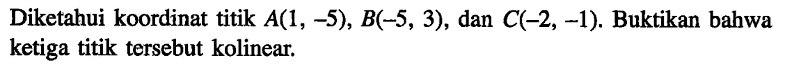 Diketahui koordinat titik A(1, -5), B(-5, 3), dan C(-2, -1). Buktikan bahwa ketiga titik tersebut kolinear.