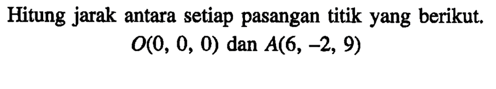 Hitung jarak antara setiap pasangan titik yang berikut.O(0,0,0) dan A(6,-2,9)