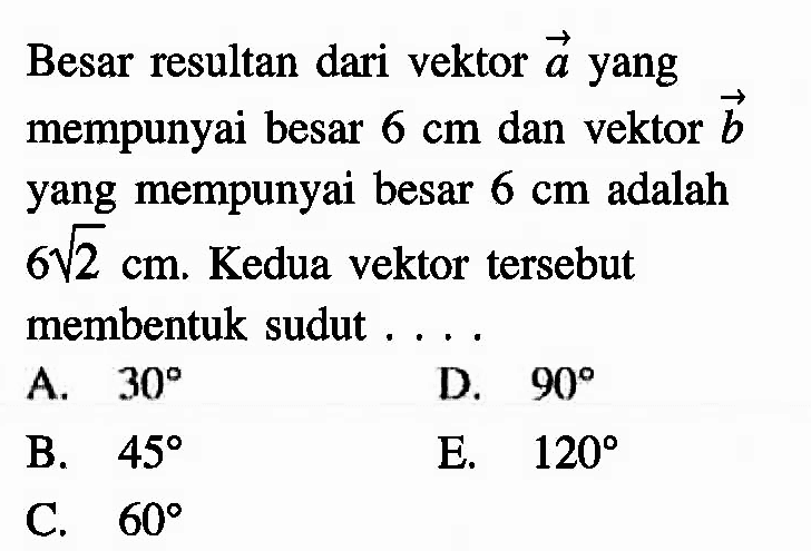 Besar resultan dari vektor  a  yang mempunyai besar  6 cm  dan vektor  b  yang mempunyai besar  6 cm  adalah  6 akar(2) cm . Kedua vektor  tersebut membentuk sudut . . . .