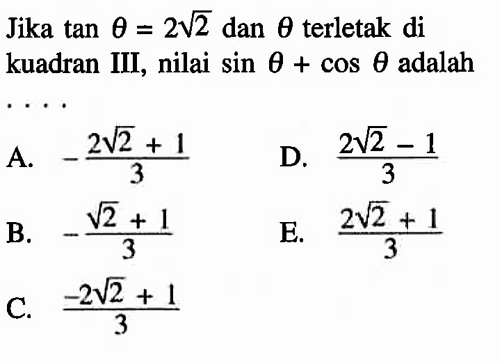 Jika tan theta =2 akar(2) dan theta terletak di kuadran III, nilai sin theta + cos theta adalah
