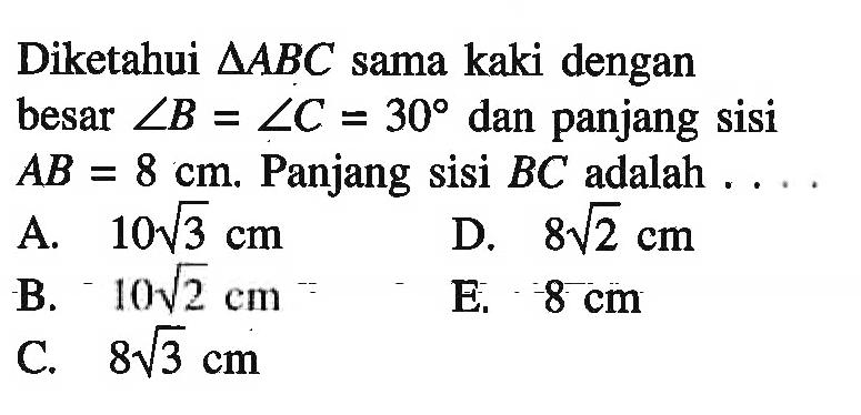 Diketahui segitiga ABC sama kaki dengan besar sudut B=sudut C=30 dan panjang sisi AB=8 cm. Panjang sisi BC adalah ...