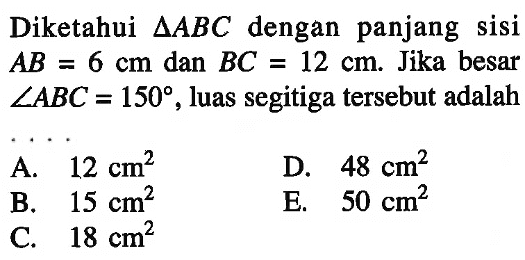 Diketahui segitiga ABC dengan panjang sisi AB=6 cm dan BC=12 cm. Jika besar sudut ABC=150, luas segitiga tersebut adalah ...