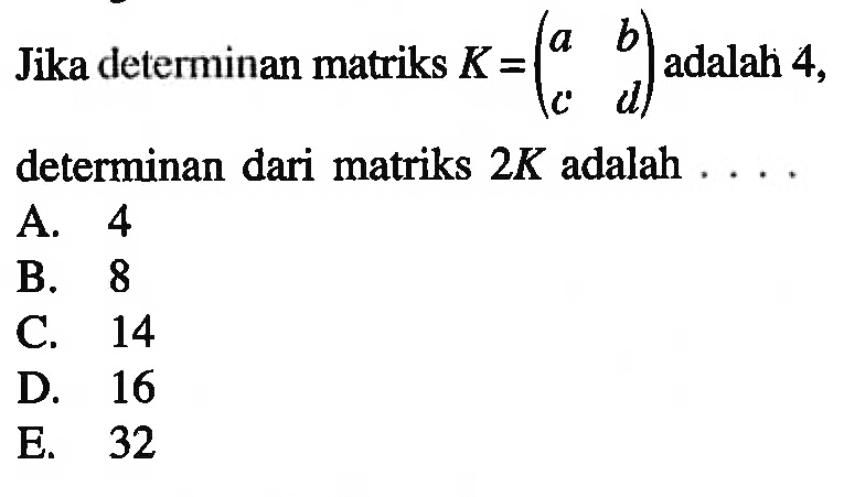 Jika determinan matriks K=(a b c d) adalah 4, determinan dari matriks 2K adalah ....