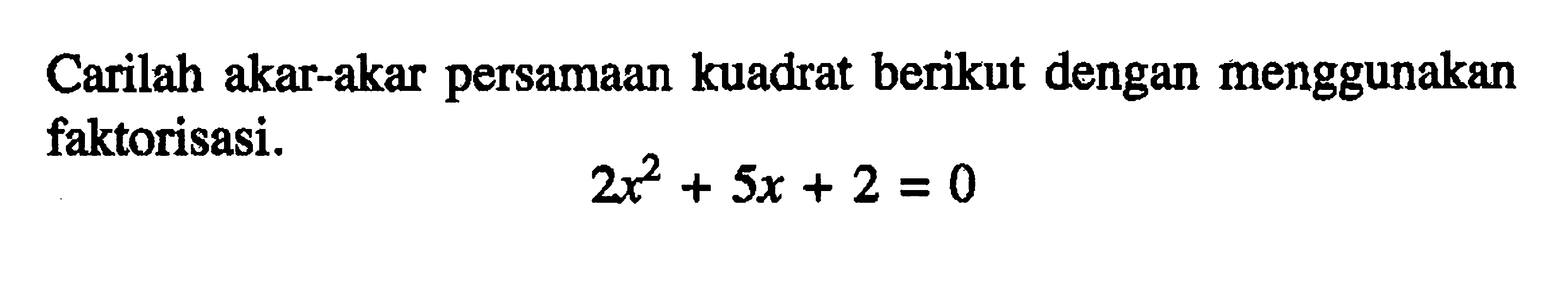 Carilah akar-akar persamaan kuadrat berikut dengan menggunakan faktorisasi. 2x^2 + 5x + 2 = 0