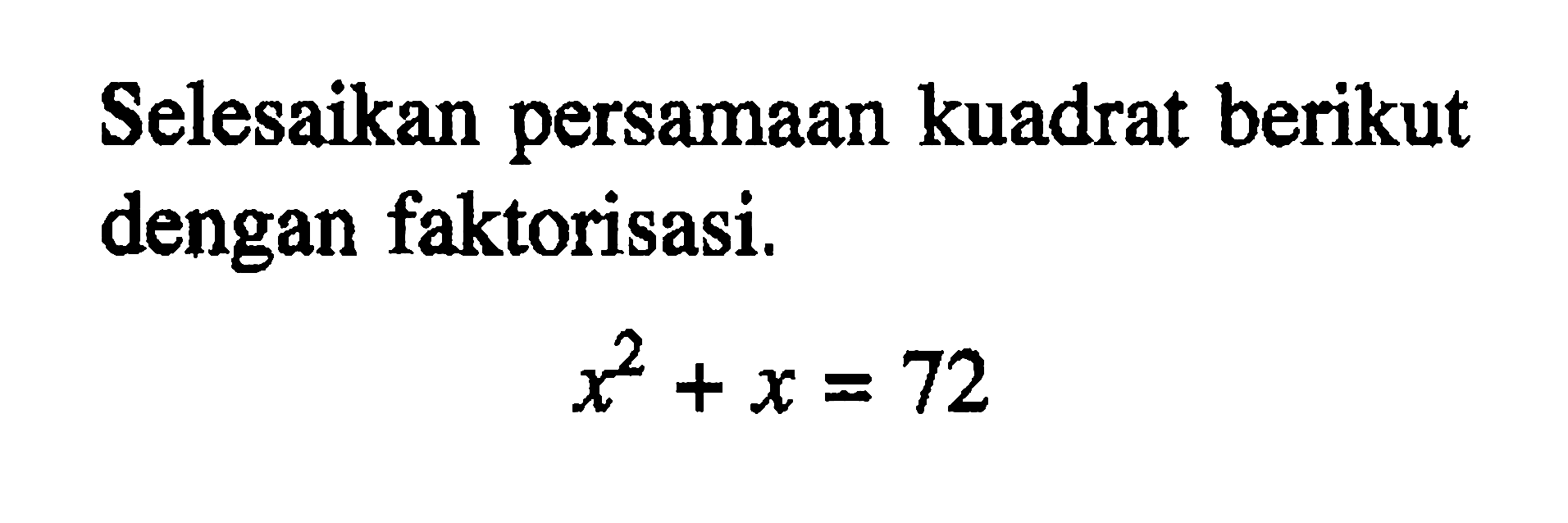 Selesaikan persamaan kuadrat berikut dengan faktorisasi. x^2 + x = 72