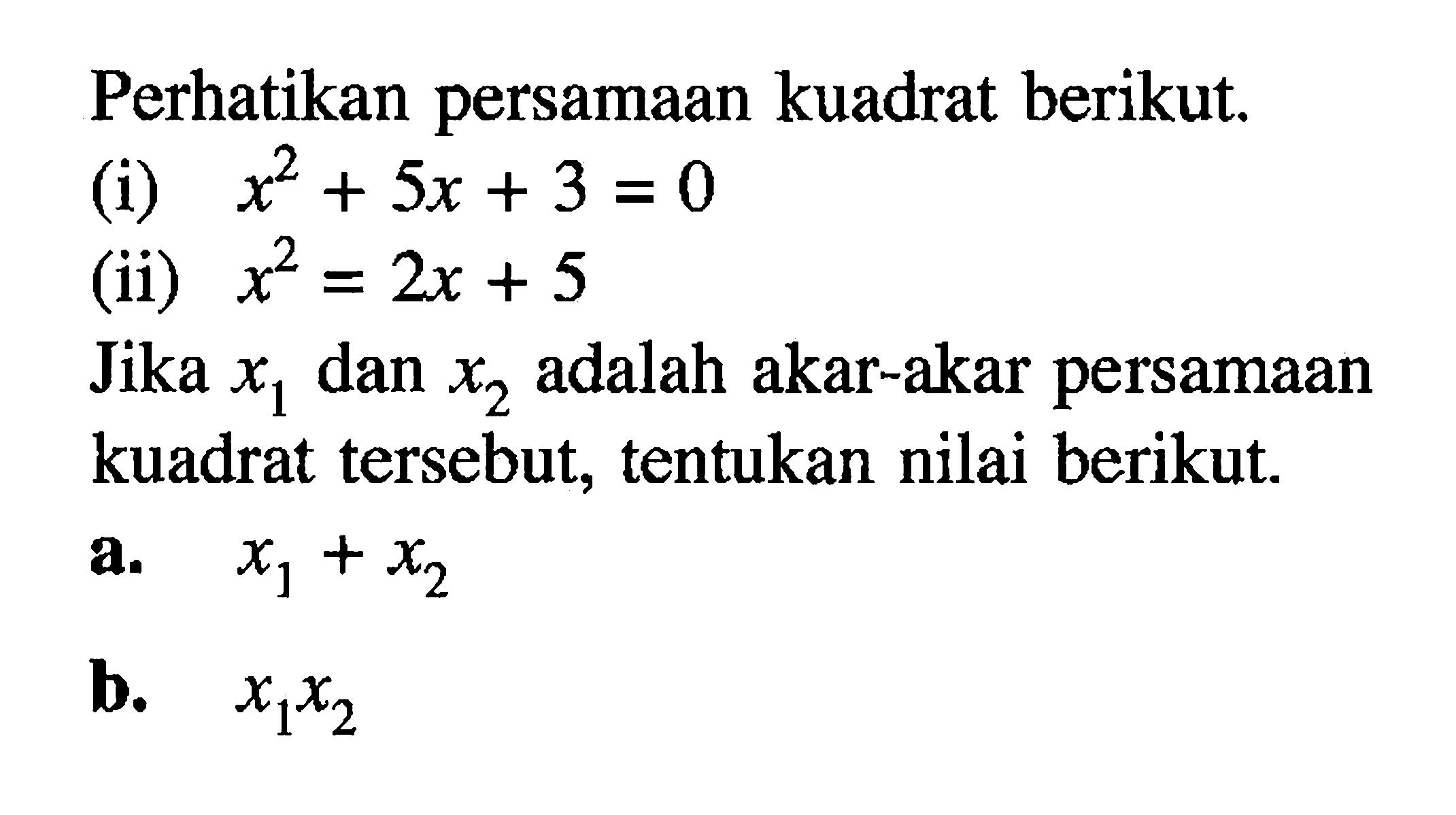 Perhatikan persamaan kuadrat berikut. (i) x^2 + 5x + 3 = 0 (ii) x^2 = 2x + 5 Jika x1 dan x2 adalah akar-akar persamaan kuadrat tersebut. tentukan nilai berikut. a. x1 + x2 b. x1x2