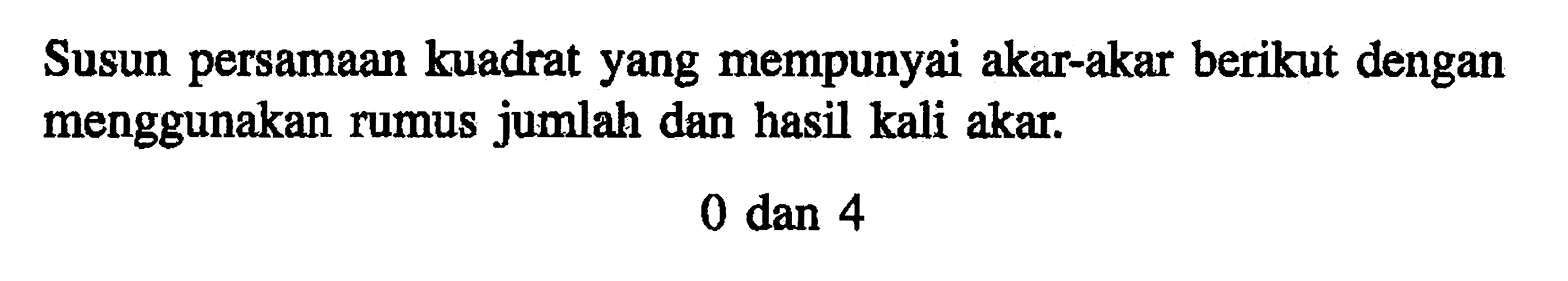 Susun persamaan kuadrat yang mempunyai akar-akar berikut dengan menggunakan rumus jumlah dan hasil kali akar: 0 dan 4