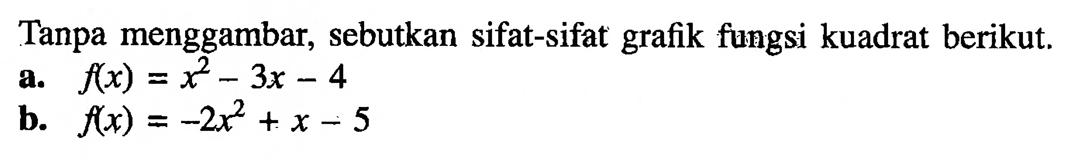 Tanpa menggambar, sebutkan sifat-sifat grafik fungsi kuadrat berikut. a. f(x) = x^2 - 3x - 4 b. f(x) = -2x^2 + x - 5