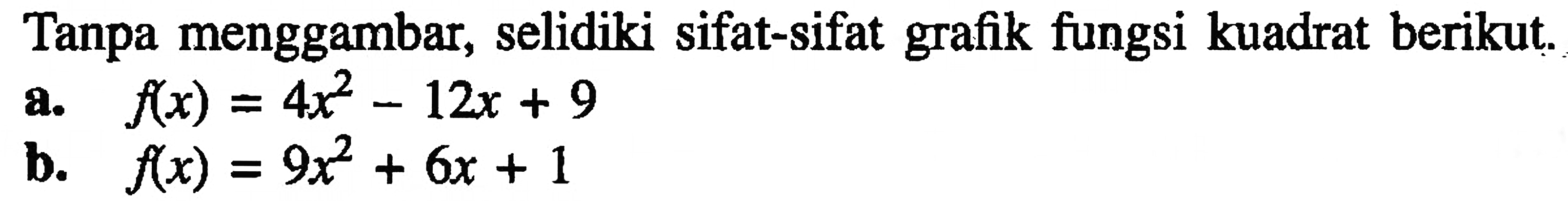 Tanpa menggambar, selidiki sifat-sifat grafik fungsi kuadrat berikut. a. f(x) = 4x^2 - 12x + 9 b. f(x) = 9x^2 + 6x + 1