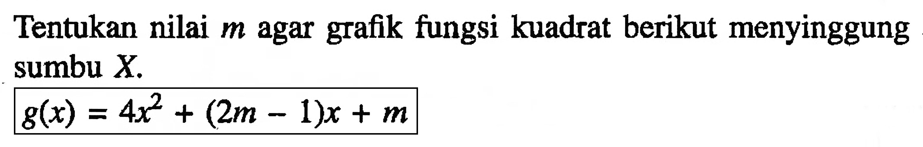 Tentukan nilai m agar grafik fungsi kuadrat berikut menyinggung sumbu X. g(x) = 4x2 + (2m - 1)x + m