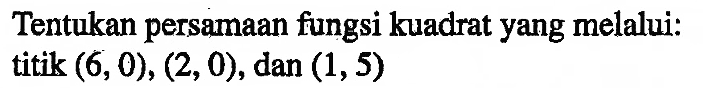 Tentukan persamaan fungsi kuadrat yang melalui: titik (6,0), (2, 0), dan (1, 5)