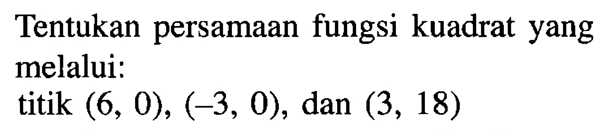 Tentukan persamaan fungsi kuadrat yang melalui: titik (6, 0), (-3, 0), dan (3, 18)