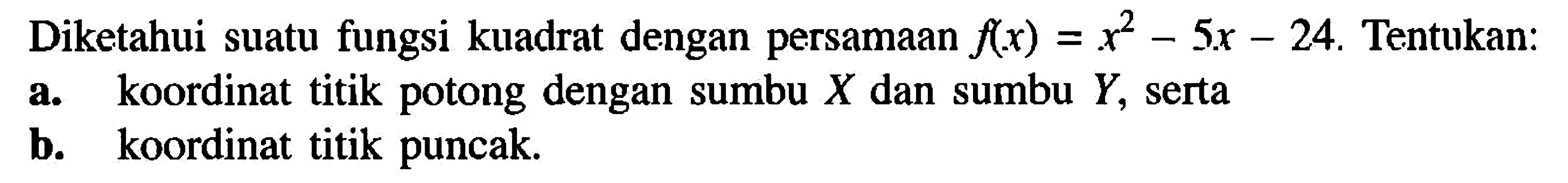 Diketahui suatu fungsi kuadrat dengan persamaan f(x) = x^2 - 5x - 24. Tentukan: a. koordinat titik potong dengan sumbu X dan sumbu Y, serta b. koordinat titik puncak.