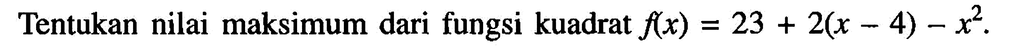 Tentukan nilai maksimum dari fungsi kuadrat  f(x)=23+2(x-4)-x^2 .