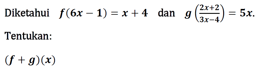 Diketahui f(6x-1)=x+4 dan g((2x+2)/(3x-4))=5x. Tentukan: (f+g)(x) 