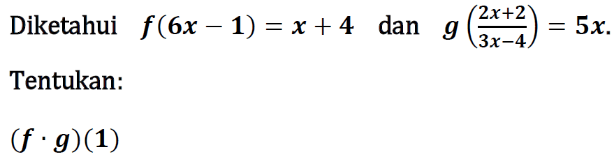 Diketahui f(6x-1)=x+4 dan g((2x+2)/(3x-4))=5x. Tentukan:(f.g)(1) 