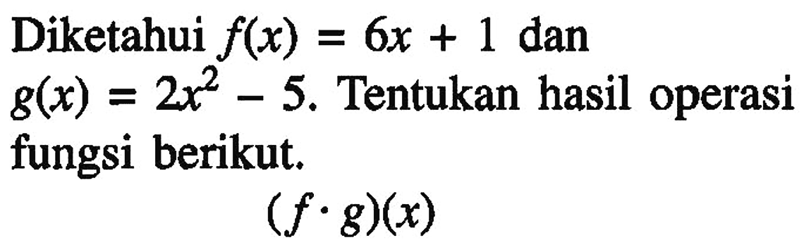 Diketahui f(x)=6x+1 dan g(x)=2x^2-5. Tentukan hasil operasi fungsi berikut. (f . g)(x) 